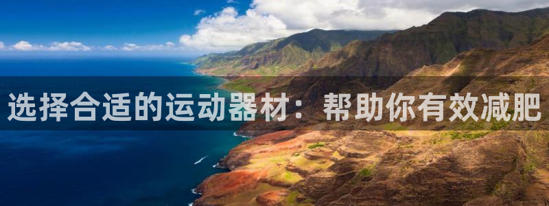 NG大舞台官方正版app娱乐首页官网下载:选择合适的运动器材