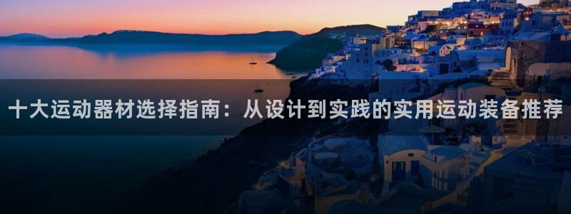 NG大舞台官网下载平台注册:十大运动器材选择指南:从设计到实